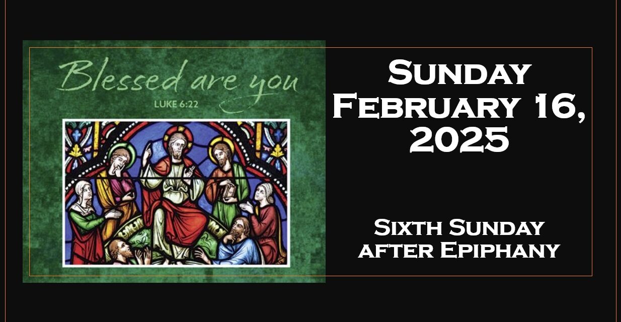 Sunday February 16, 2025 ~ 6th Sunday of Ephipany