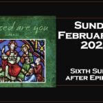 Sunday February 16, 2025 ~ 6th Sunday of Ephipany