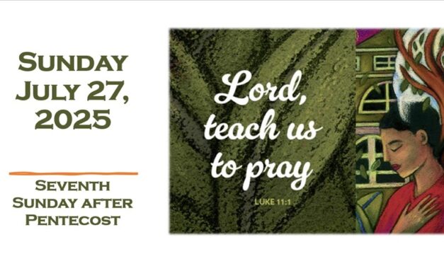 Sunday, July 27, 2025 ~ 7th Sunday after Pentecost